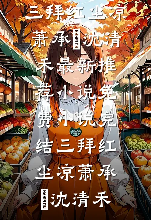 三拜红尘凉萧承璟沈清禾最新推荐小说_免费小说完结三拜红尘凉(萧承璟沈清禾)