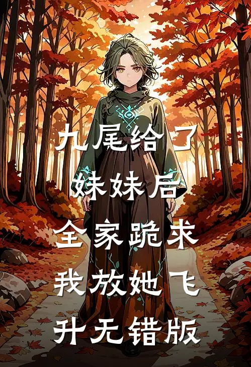 九尾给了妹妹后，全家跪求我放她飞升无错版