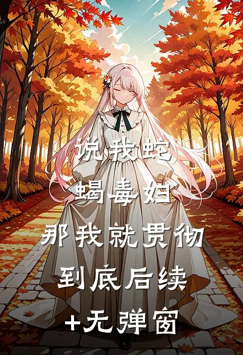 说我蛇蝎毒妇，那我就贯彻到底后续+无弹窗