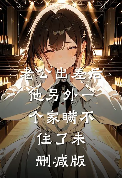老公出差后，他另外一个家瞒不住了未删减版