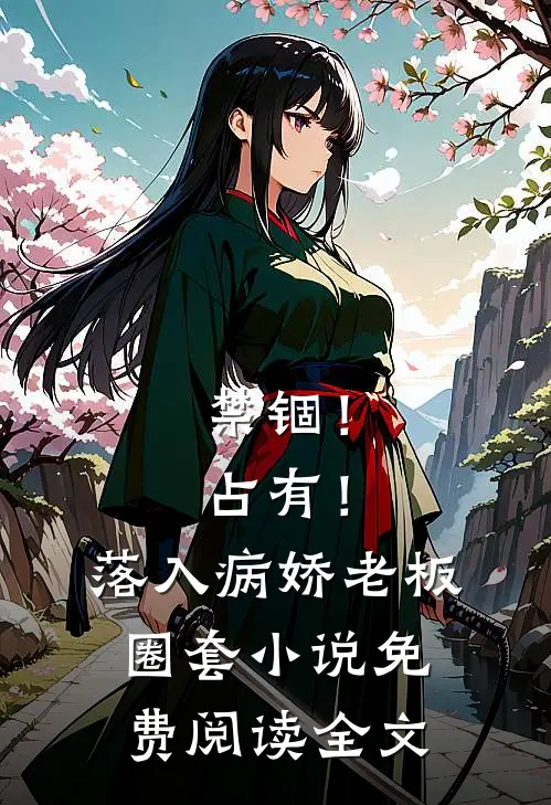 禁锢！占有！落入病娇老板圈套小说免费阅读全文