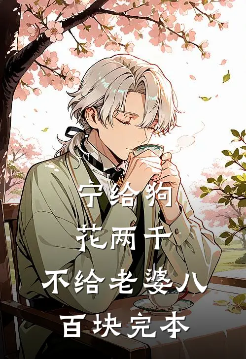 宁给狗花两千，不给老婆八百块完本