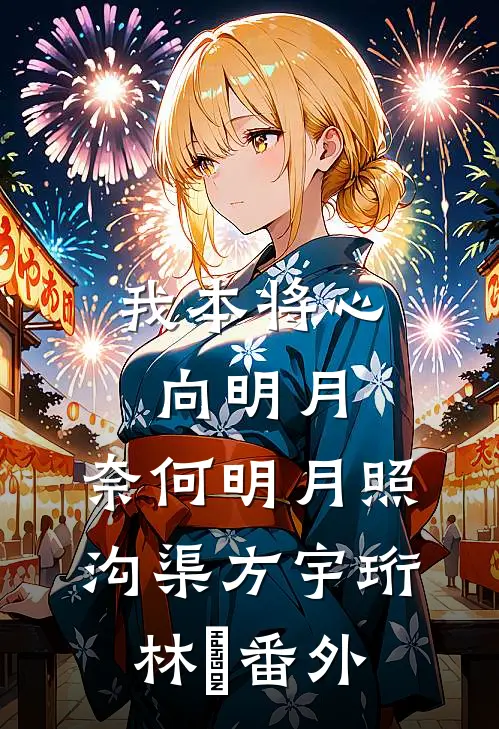 我本将心向明月，奈何明月照沟渠方宇珩林玥番外