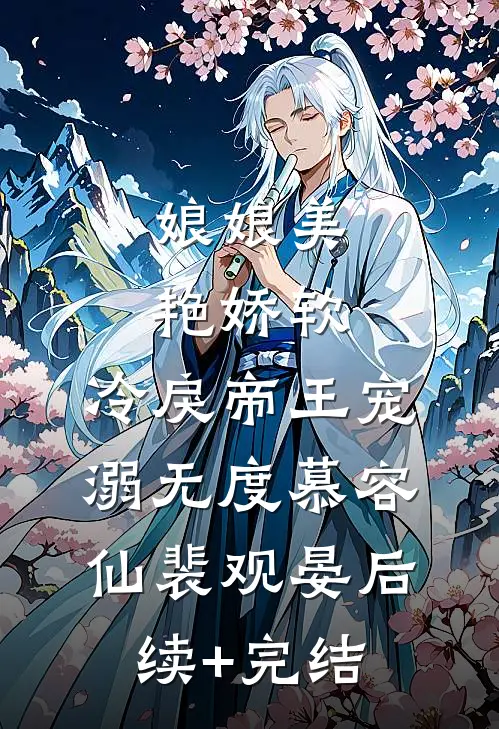 娘娘美艳娇软，冷戾帝王宠溺无度慕容仙裴观晏后续+完结