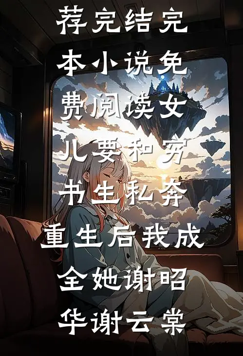 女儿要和穷书生私奔，重生后我成全她(谢昭华谢云棠)好看的小说推荐完结_完本小说免费阅读女儿要和穷书生私奔，重生后我成全她谢昭华谢云棠