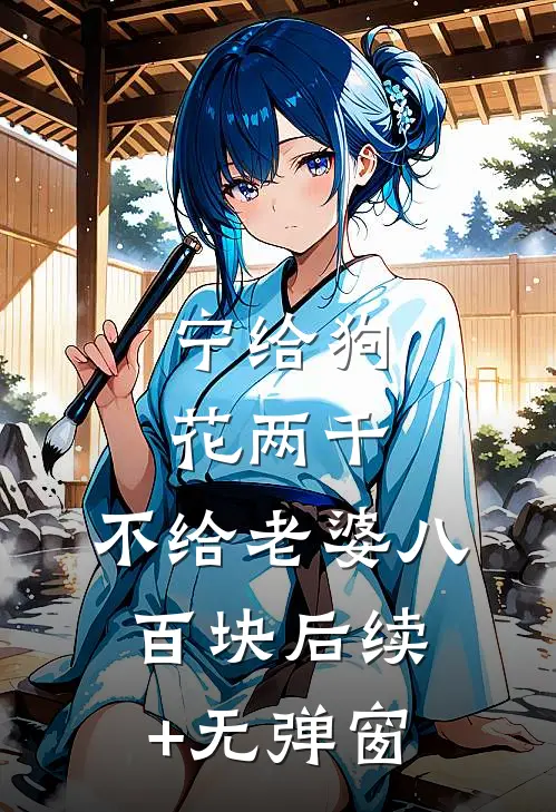 宁给狗花两千，不给老婆八百块后续+无弹窗