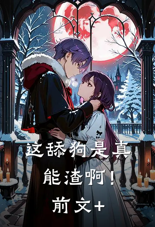 这舔狗是真能渣啊！前文+