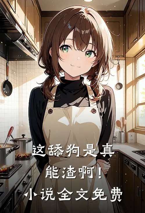 这舔狗是真能渣啊！小说全文免费