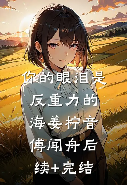 你的眼泪是反重力的海姜柠音傅闻舟后续+完结