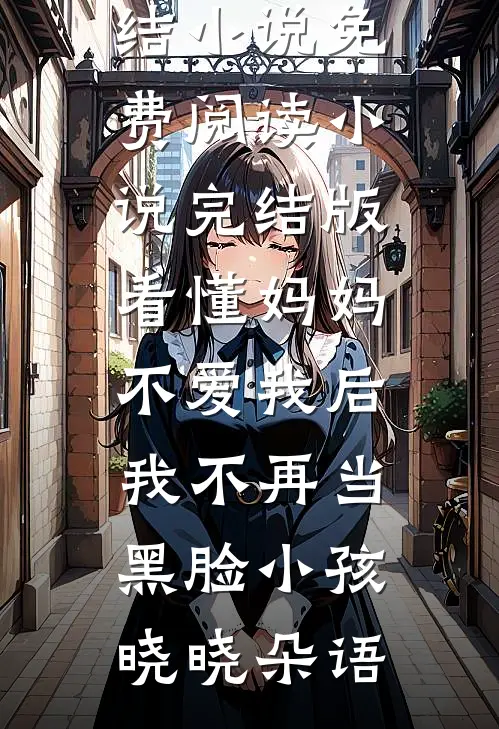 看懂妈妈不爱我后，我不再当黑脸小孩晓晓朵语完结小说免费阅读_小说完结版看懂妈妈不爱我后，我不再当黑脸小孩晓晓朵语