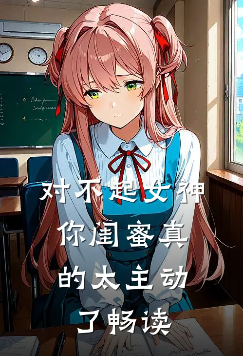 对不起女神，你闺蜜真的太主动了畅读