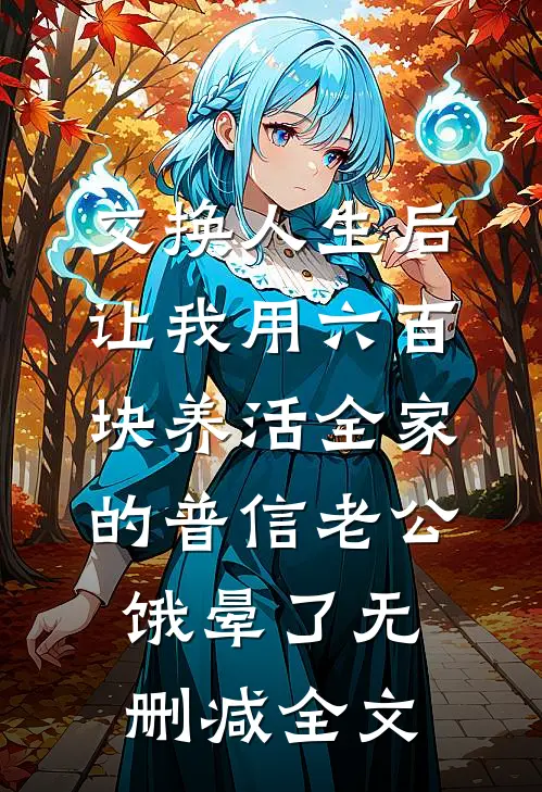 交换人生后，让我用六百块养活全家的普信老公饿晕了无删减全文