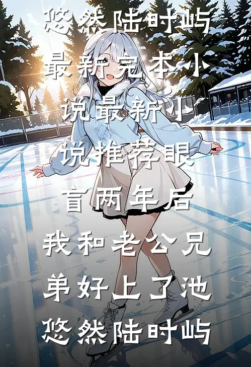 眼盲两年后，我和老公兄弟好上了(池悠然陆时屿)最新完本小说_最新小说推荐眼盲两年后，我和老公兄弟好上了池悠然陆时屿