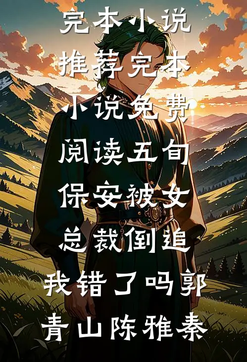 五旬保安被女总裁倒追，我错了吗郭青山陈雅秦完本小说推荐_完本小说免费阅读五旬保安被女总裁倒追，我错了吗郭青山陈雅秦