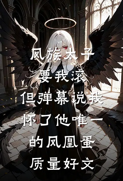 凤族太子要我滚，但弹幕说我怀了他唯一的凤凰蛋质量好文