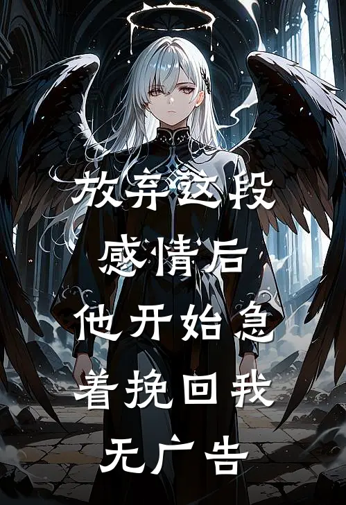 放弃这段感情后，他开始急着挽回我无广告