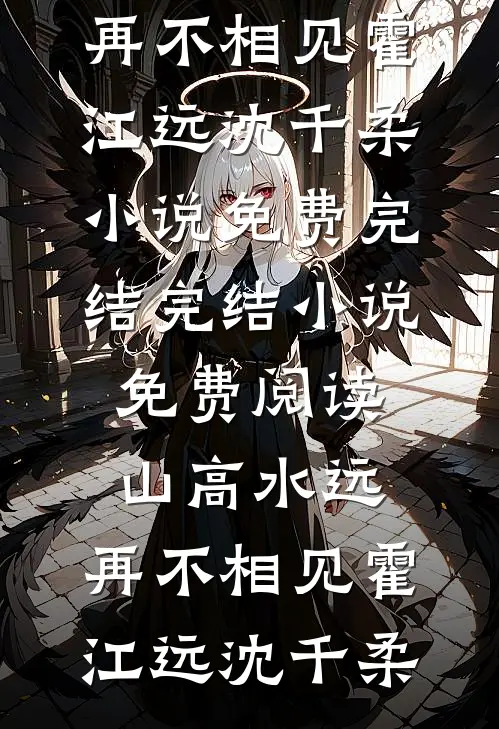 山高水远，再不相见霍江远沈千柔小说免费完结_完结小说免费阅读山高水远，再不相见(霍江远沈千柔)