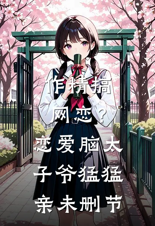 作精搞网恋？恋爱脑太子爷猛猛亲未删节