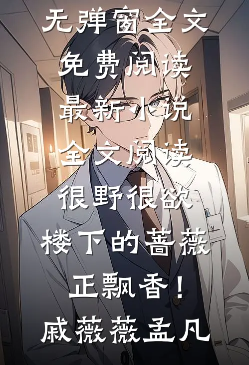 很野很欲，楼下的蔷薇正飘香！戚薇薇孟凡无弹窗全文免费阅读_最新小说全文阅读很野很欲，楼下的蔷薇正飘香！(戚薇薇孟凡)