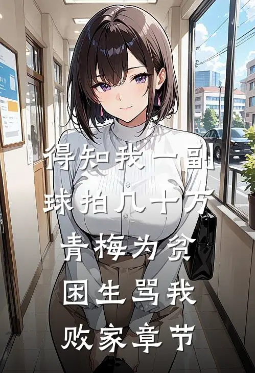 得知我一副球拍几十万，青梅为贫困生骂我败家章节