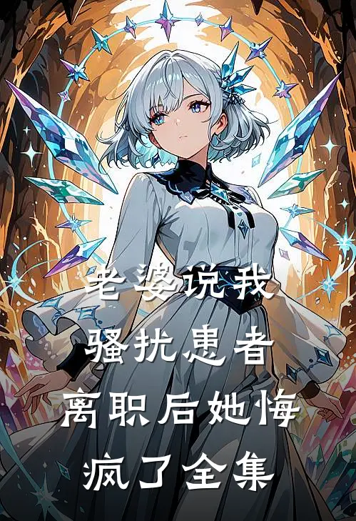 老婆说我骚扰患者，离职后她悔疯了全集