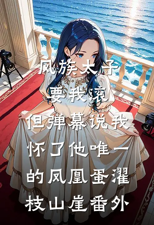 凤族太子要我滚，但弹幕说我怀了他唯一的凤凰蛋濯枝山崖番外