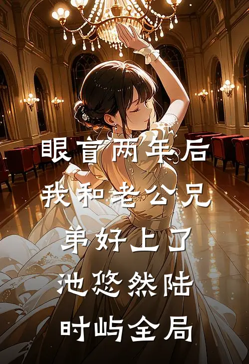 眼盲两年后，我和老公兄弟好上了池悠然陆时屿全局