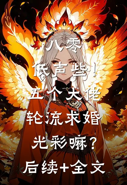 八零：低声些！五个大佬轮流求婚光彩嘛？后续+全文