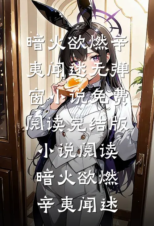 暗火欲燃辛夷闻述无弹窗小说免费阅读_完结版小说阅读暗火欲燃(辛夷闻述)