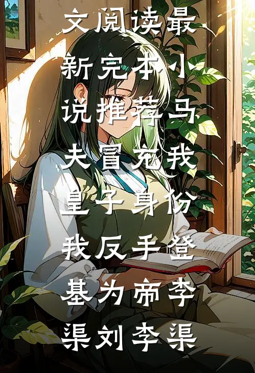 马夫冒充我皇子身份，我反手登基为帝(李渠刘李渠)免费小说全文阅读_最新完本小说推荐马夫冒充我皇子身份，我反手登基为帝(李渠刘李渠)