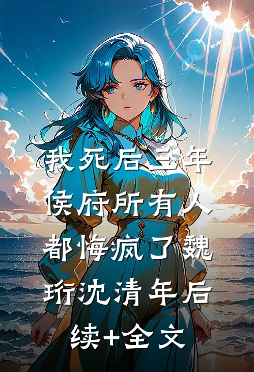 我死后三年，侯府所有人都悔疯了魏珩沈清年后续+全文