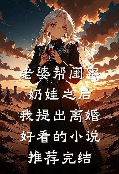 老婆帮闺蜜奶娃之后，我提出离婚好看的小说推荐完结
