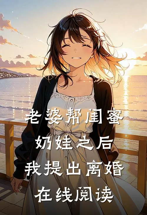 老婆帮闺蜜奶娃之后，我提出离婚在线阅读