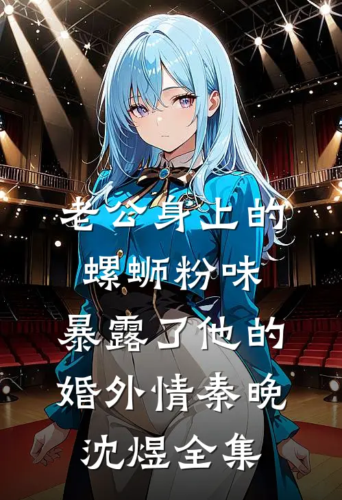 老公身上的螺蛳粉味，暴露了他的婚外情秦晚沈煜全集