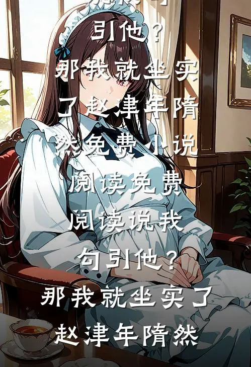 说我勾引他？那我就坐实了赵津年隋然免费小说阅读_免费阅读说我勾引他？那我就坐实了(赵津年隋然)