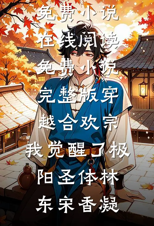 穿越合欢宗，我觉醒了极阳圣体(林东宋香凝)免费小说在线阅读_免费小说完整版穿越合欢宗，我觉醒了极阳圣体林东宋香凝