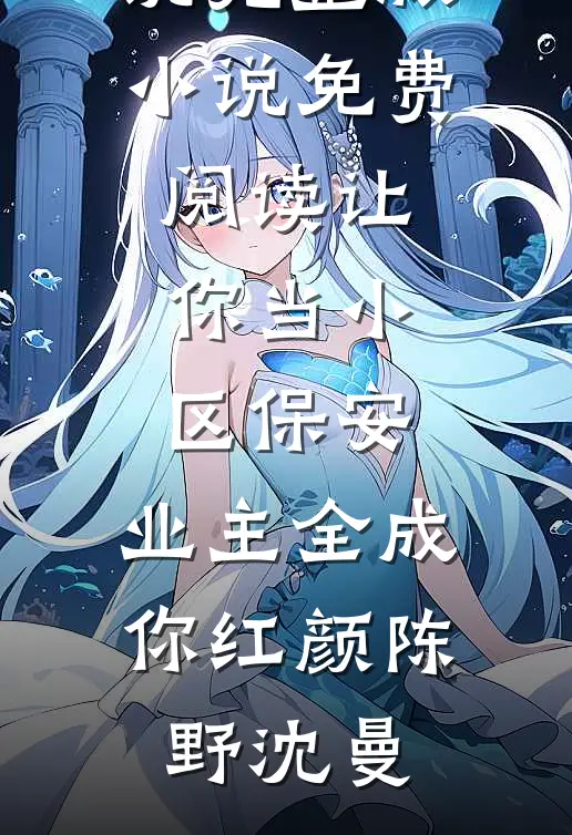 让你当小区保安，业主全成你红颜(陈野沈曼)最新热门小说_完整版小说免费阅读让你当小区保安，业主全成你红颜陈野沈曼