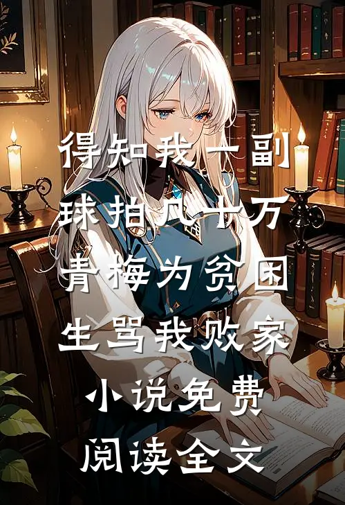 得知我一副球拍几十万，青梅为贫困生骂我败家小说免费阅读全文