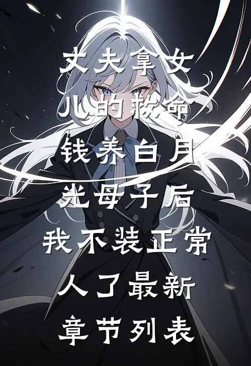 丈夫拿女儿的救命钱养白月光母子后，我不装正常人了最新章节列表