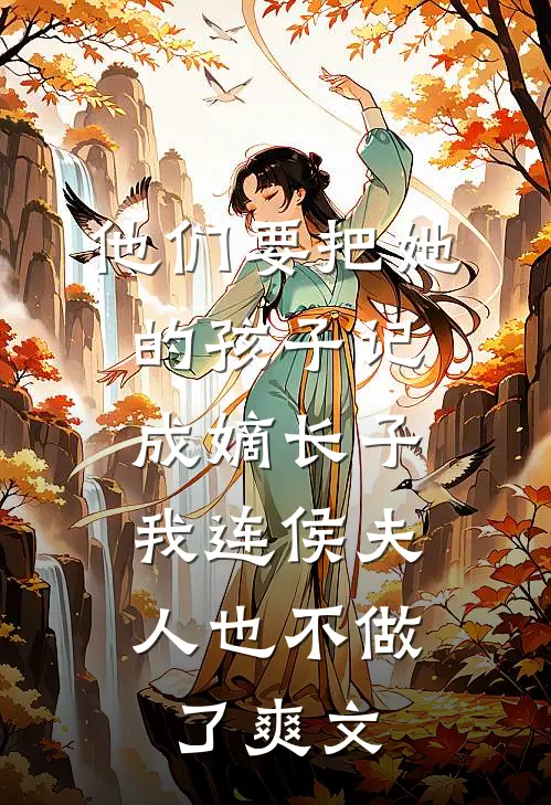 他们要把她的孩子记成嫡长子，我连侯夫人也不做了爽文
