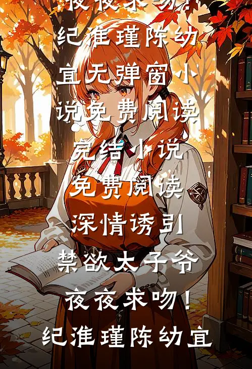 深情诱引，禁欲太子爷夜夜求吻！(纪淮瑾陈幼宜)无弹窗小说免费阅读_完结小说免费阅读深情诱引，禁欲太子爷夜夜求吻！纪淮瑾陈幼宜