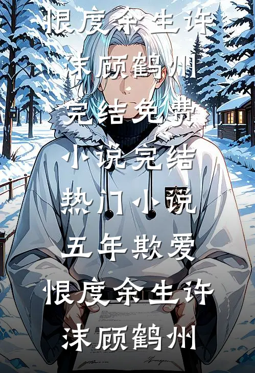 五年欺爱，恨度余生(许沫顾鹤州)完结免费小说_完结热门小说五年欺爱，恨度余生(许沫顾鹤州)