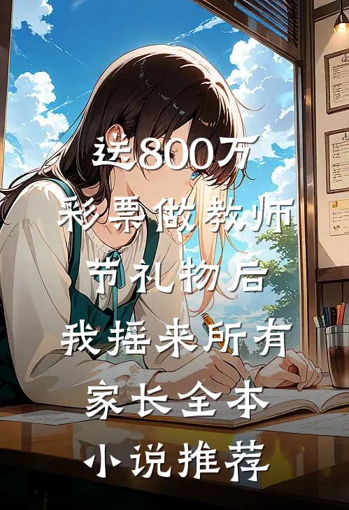 送800万彩票做教师节礼物后，我摇来所有家长全本小说推荐