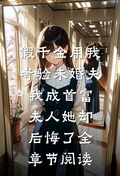 假千金用我考验未婚夫，我成首富夫人她却后悔了全章节阅读