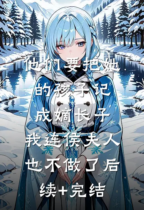 他们要把她的孩子记成嫡长子，我连侯夫人也不做了后续+完结