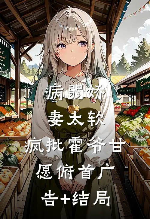 病弱娇妻太软，疯批霍爷甘愿俯首广告+结局