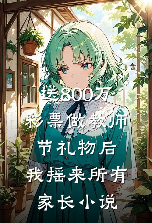 送800万彩票做教师节礼物后，我摇来所有家长小说
