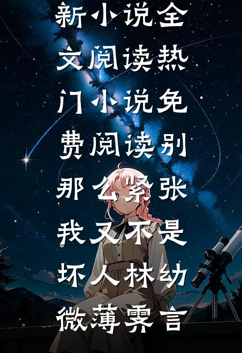 别那么紧张，我又不是坏人林幼微薄霁言最新小说全文阅读_热门小说免费阅读别那么紧张，我又不是坏人(林幼微薄霁言)