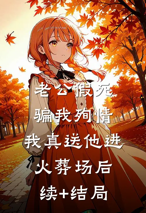 老公假死骗我殉情，我真送他进火葬场后续+结局