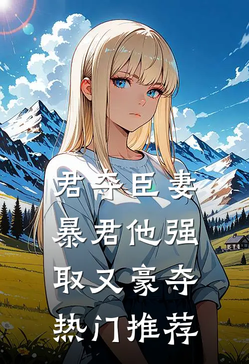 君夺臣妻，暴君他强取又豪夺热门推荐